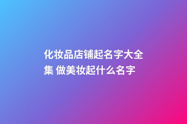 化妆品店铺起名字大全集 做美妆起什么名字-第1张-店铺起名-玄机派